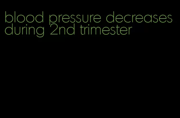 blood pressure decreases during 2nd trimester