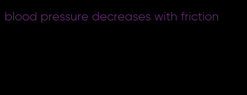 blood pressure decreases with friction