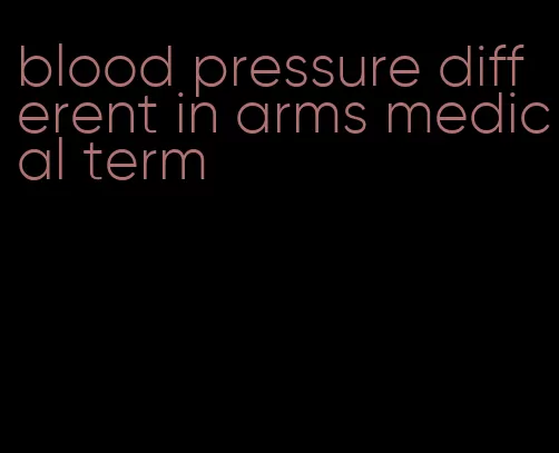 blood pressure different in arms medical term