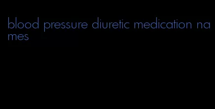 blood pressure diuretic medication names