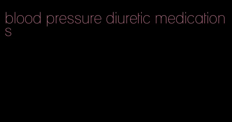 blood pressure diuretic medications