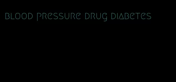 blood pressure drug diabetes