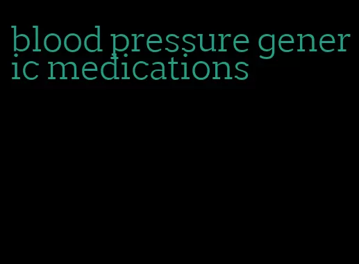 blood pressure generic medications