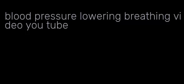 blood pressure lowering breathing video you tube