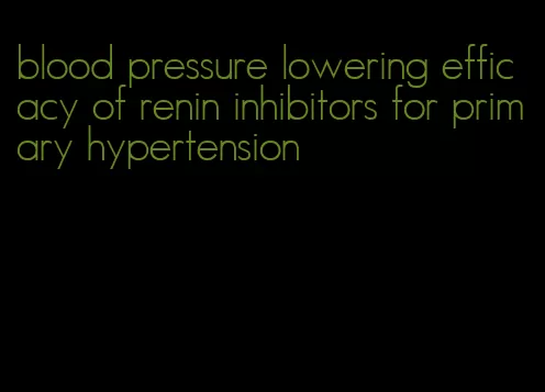 blood pressure lowering efficacy of renin inhibitors for primary hypertension