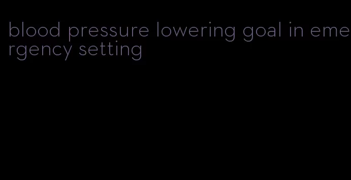 blood pressure lowering goal in emergency setting