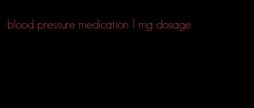 blood pressure medication 1 mg dosage