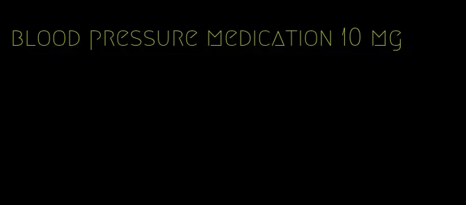 blood pressure medication 10 mg