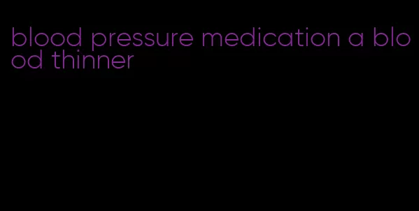 blood pressure medication a blood thinner