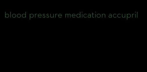 blood pressure medication accupril