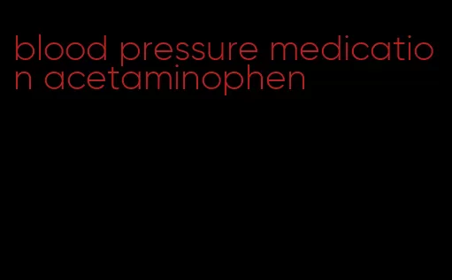 blood pressure medication acetaminophen