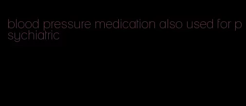 blood pressure medication also used for psychiatric