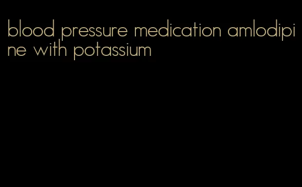 blood pressure medication amlodipine with potassium