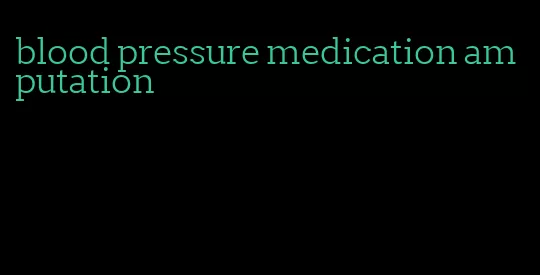 blood pressure medication amputation