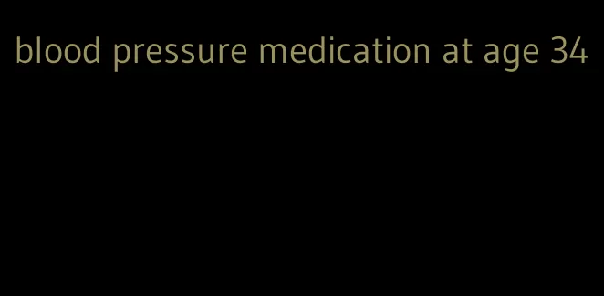 blood pressure medication at age 34