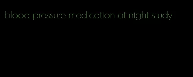 blood pressure medication at night study