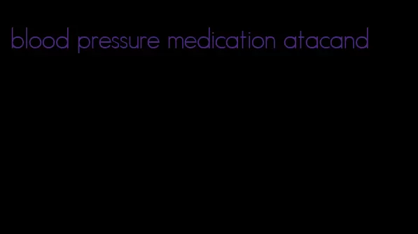 blood pressure medication atacand