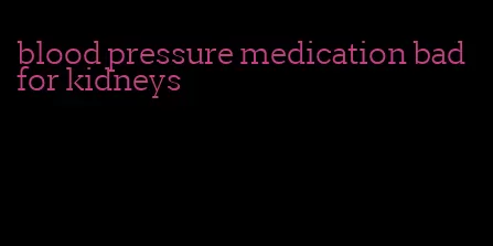 blood pressure medication bad for kidneys