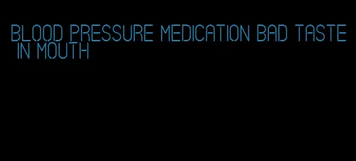 blood pressure medication bad taste in mouth