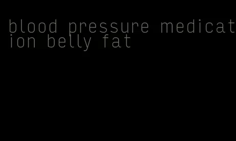 blood pressure medication belly fat