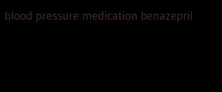 blood pressure medication benazepril