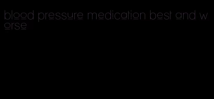 blood pressure medication best and worse