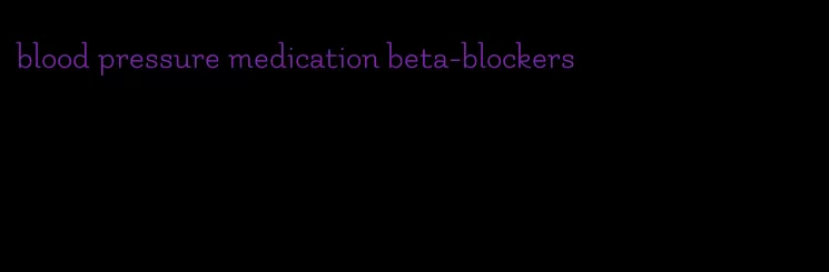 blood pressure medication beta-blockers