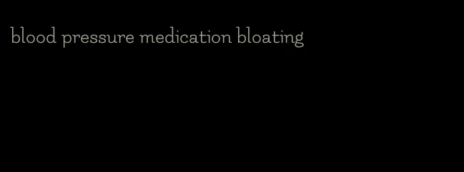 blood pressure medication bloating