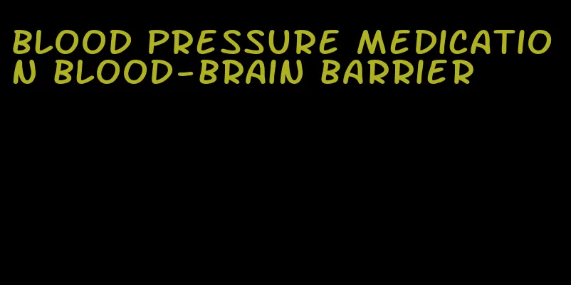 blood pressure medication blood-brain barrier