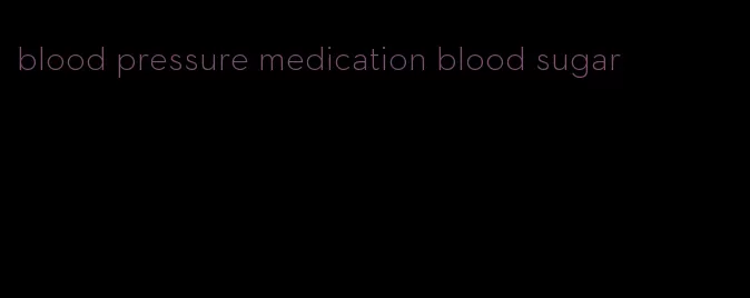 blood pressure medication blood sugar