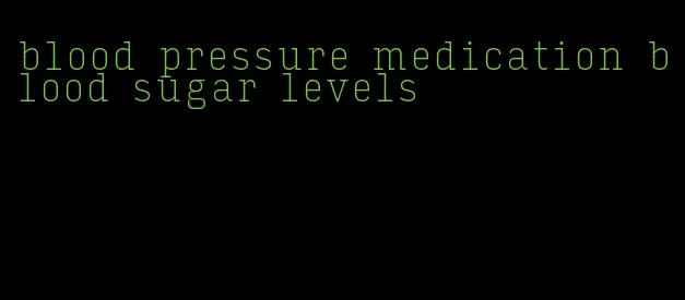 blood pressure medication blood sugar levels