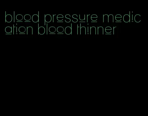 blood pressure medication blood thinner