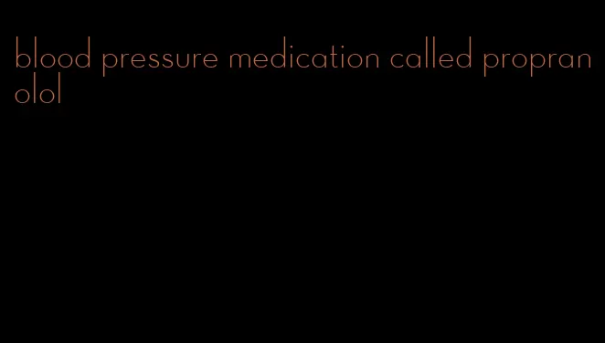 blood pressure medication called propranolol