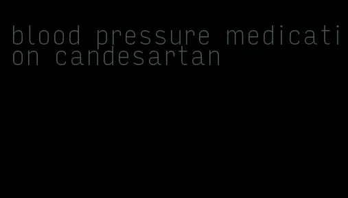 blood pressure medication candesartan