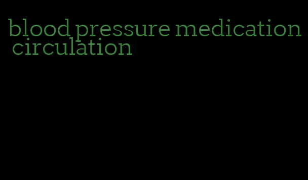 blood pressure medication circulation