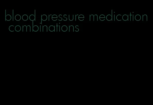 blood pressure medication combinations