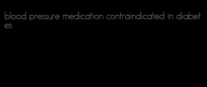 blood pressure medication contraindicated in diabetes