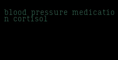 blood pressure medication cortisol