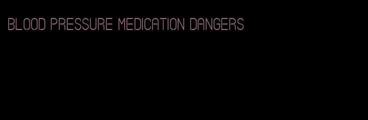 blood pressure medication dangers