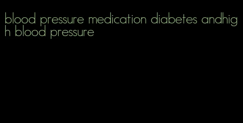 blood pressure medication diabetes andhigh blood pressure