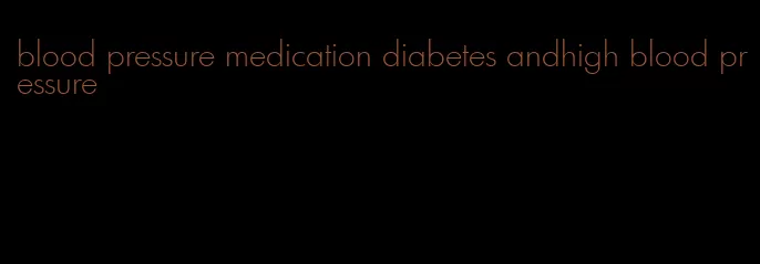 blood pressure medication diabetes andhigh blood pressure