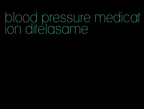 blood pressure medication ditelasame