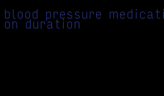 blood pressure medication duration