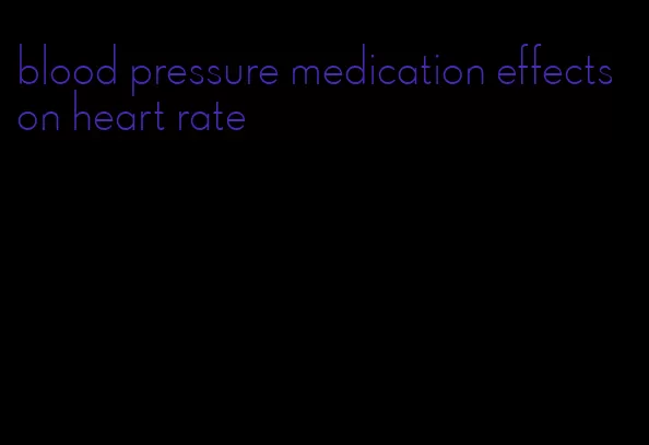 blood pressure medication effects on heart rate