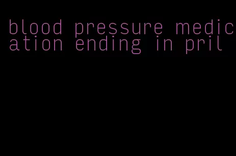 blood pressure medication ending in pril