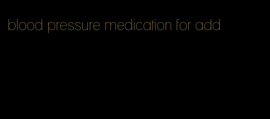 blood pressure medication for add