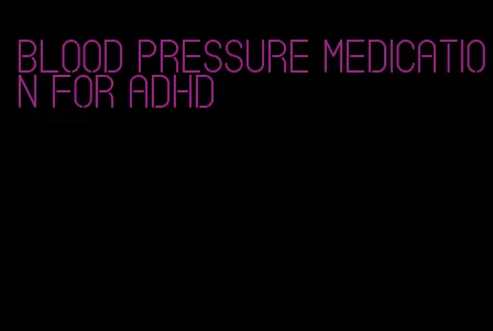 blood pressure medication for adhd