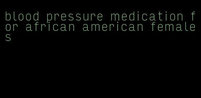 blood pressure medication for african american females