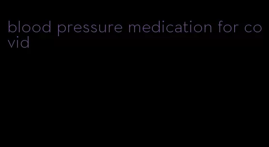 blood pressure medication for covid