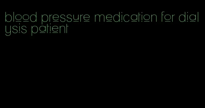 blood pressure medication for dialysis patient